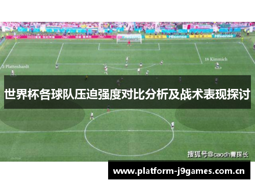 世界杯各球队压迫强度对比分析及战术表现探讨 世界杯各球队压迫强度对比分析及战术表现探讨