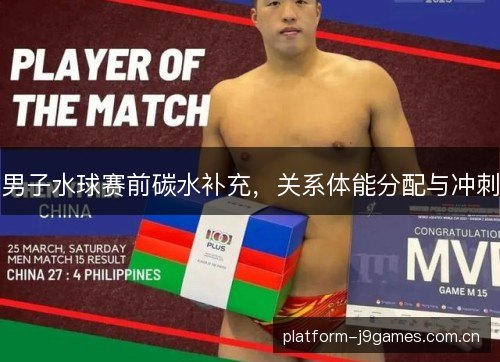 男子水球赛前碳水补充,关系体能分配与冲刺 男子水球赛前碳水补充,关系体能分配与冲刺